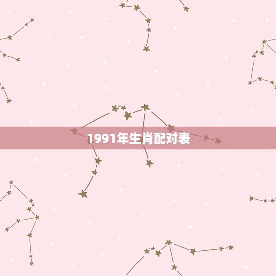 1991年生肖配对表，91年属羊的女和什么属相最配