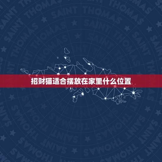 招财猫适合摆放在家里什么位置,家里可以放多个招财猫摆件?家里有三只,怎 招财猫适合摆放在家里什么位置,家里可以放多个招财猫摆件?家里有三只,怎