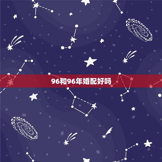 96和96年婚配好吗，90年的和96年的婚配好吗