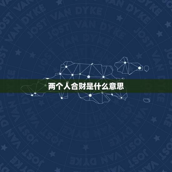 两个人合财是什么意思,日主合财代表什么意思? 两个人合财是什么意思,日主合财代表什么意思?