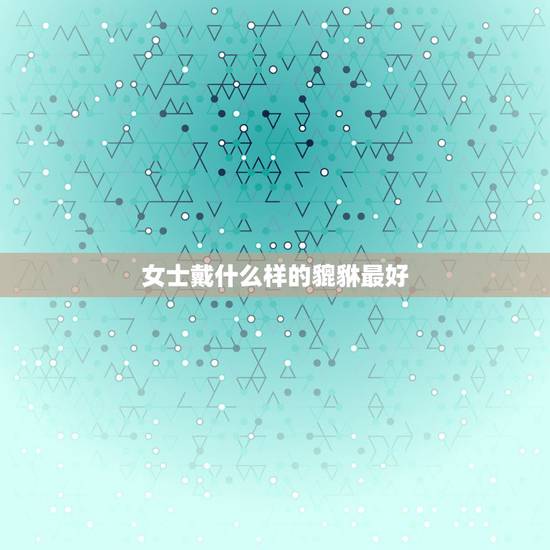 女士戴什么样的貔貅最好，女士佩戴貔貅有什么讲究和注意事项