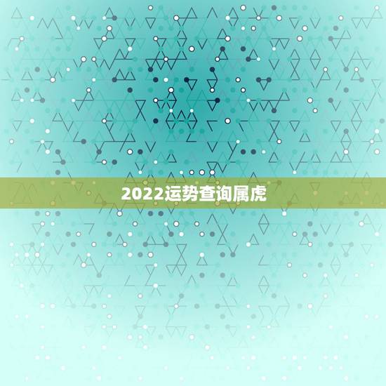 2022运势查询属虎，属狗2022年运势查询