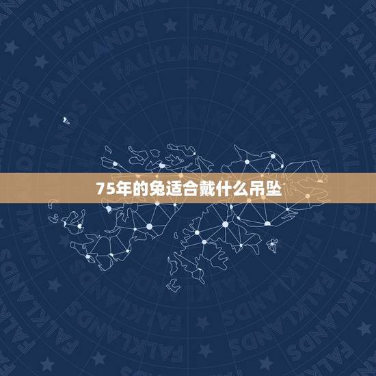 75年的兔适合戴什么吊坠，属兔男75年的佩戴什么运气好一点？