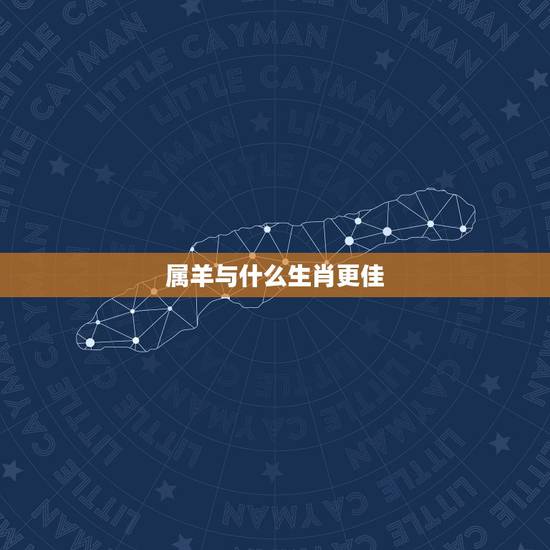 属羊与什么生肖更佳,属羊上等婚配 属羊与什么生肖更佳,属羊上等婚配