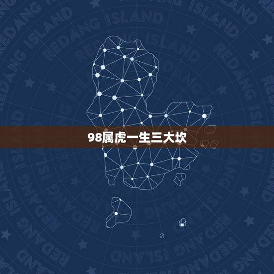 98属虎一生三大坎，98年属虎的吉利数字