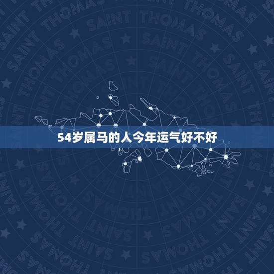 54岁属马的人今年运气好不好,属马今年的运气怎么样 54岁属马的人今年运气好不好,属马今年的运气怎么样
