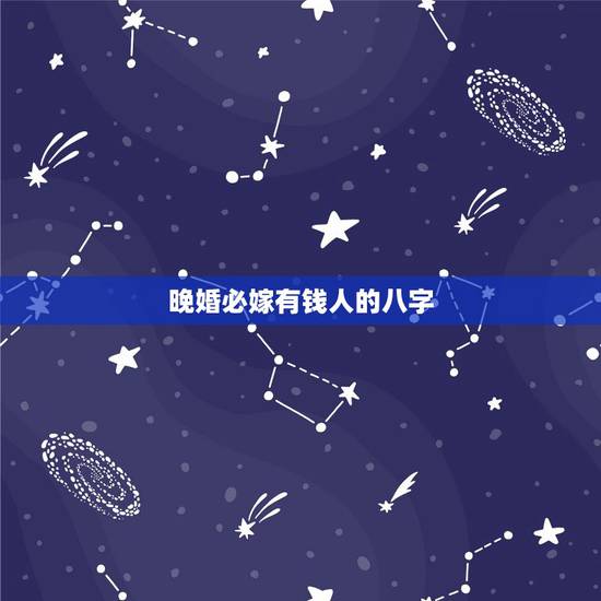 晚婚必嫁有钱人的八字,晚婚才能嫁得好的命 晚婚必嫁有钱人的八字,晚婚才能嫁得好的命