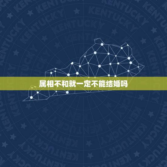 属相不和就一定不能结婚吗，两人属相不合就不可以在一起结婚的吗？我想统计