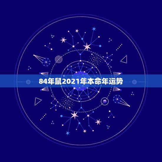 84年鼠2021年本命年运势，1984年鼠人2021全年运势如何