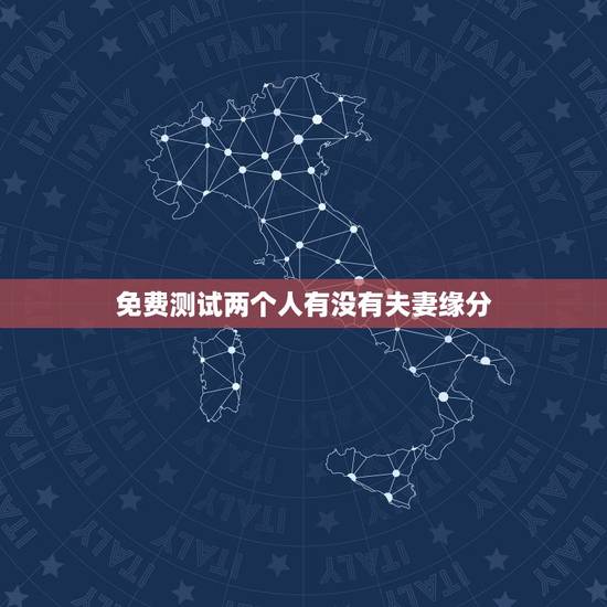 免费测试两个人有没有夫妻缘分,免费测两人有没有夫妻缘分 免费测试两个人有没有夫妻缘分,免费测两人有没有夫妻缘分
