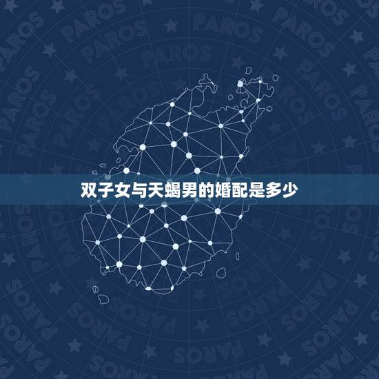双子女与天蝎男的婚配是多少,天蝎男和双子女的感情搭配指数是多少? 双子女与天蝎男的婚配是多少,天蝎男和双子女的感情搭配指数是多少?