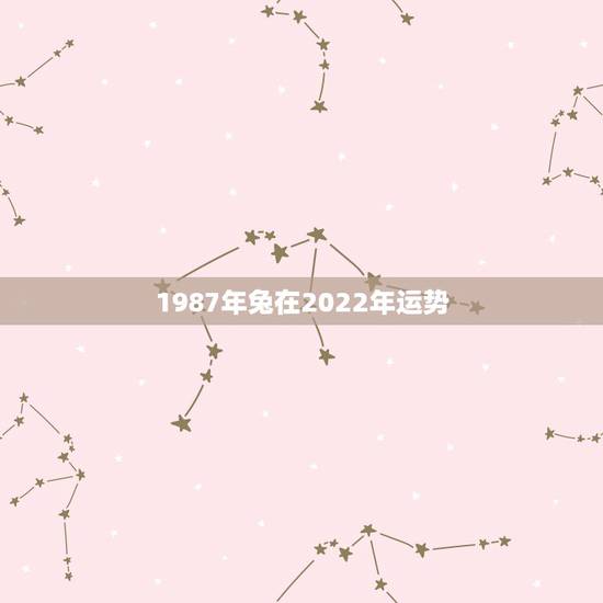 1987年兔在2022年运势，1987年兔女2021年下半年运势