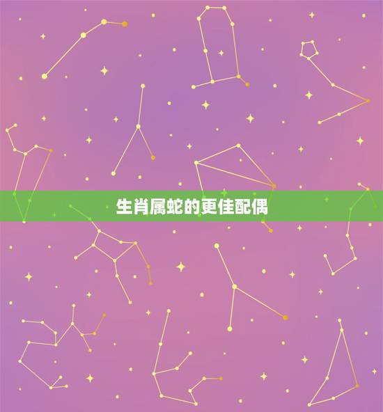 生肖属蛇的更佳配偶,蛇男一见钟情的生肖女 生肖属蛇的更佳配偶,蛇男一见钟情的生肖女