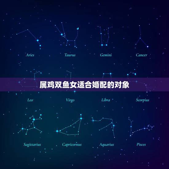 属鸡双鱼女适合婚配的对象，属鸡的双鱼座女生配哪个星座的男生好呢