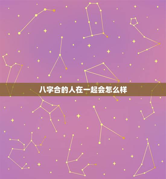 八字合的人在一起会怎么样,八字不合的人如果我们在一起会怎样 因为找八字 八字合的人在一起会怎么样,八字不合的人如果我们在一起会怎样 因为找八字