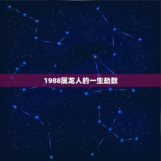 1988属龙人的一生劫数，1988年属龙的人命运如何？
