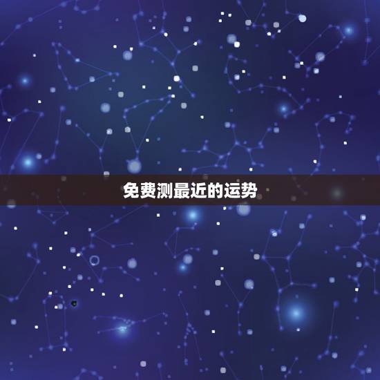 免费测最近的运势,想测一测最近的运势如何? 免费测最近的运势,想测一测最近的运势如何?