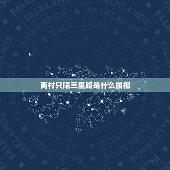 两村只隔三里路是什么属相,两村只隔三里路是指哪个生肖 两村只隔三里路是什么属相,两村只隔三里路是指哪个生肖