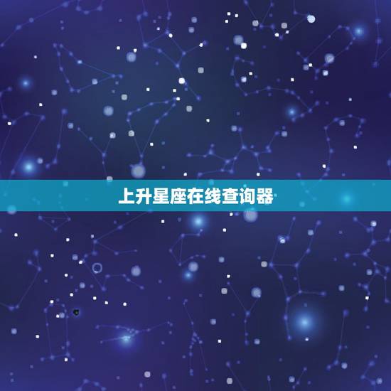 上升星座在线查询器,哪里有免费在线查询自己上升星座的? 上升星座在线查询器,哪里有免费在线查询自己上升星座的?