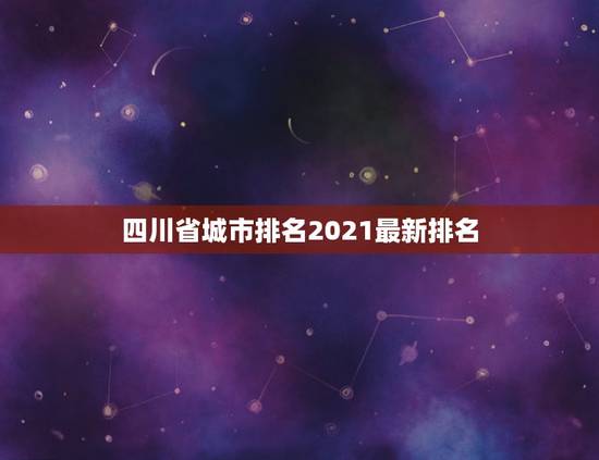 四川省城市排名2021最新排名 四川未来发展城市排名 四川省城市排名2021最新排名 四川未来发展城市排名