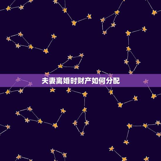 夫妻离婚时财产如何分配，夫妻离婚财产怎么分配