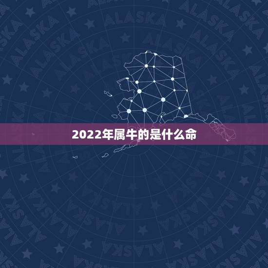 2022年属牛的是什么命，属牛的是什么命人