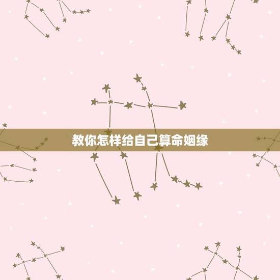 教你怎样给自己算命姻缘，教你如何从八字看婚姻–生辰八字算命婚姻的方法