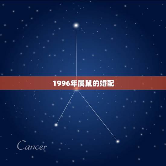1996年属鼠的婚配,96年属鼠的和什么属相最配? 1996年属鼠的婚配,96年属鼠的和什么属相最配?