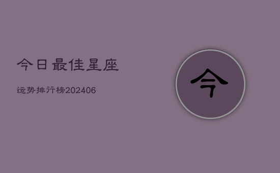 今日最佳星座运势排行榜(20240605)