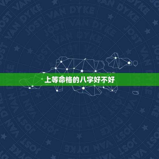 上等命格的八字好不好,人有八字吗八字对人的命运有影响吗 上等命格的八字好不好,人有八字吗八字对人的命运有影响吗