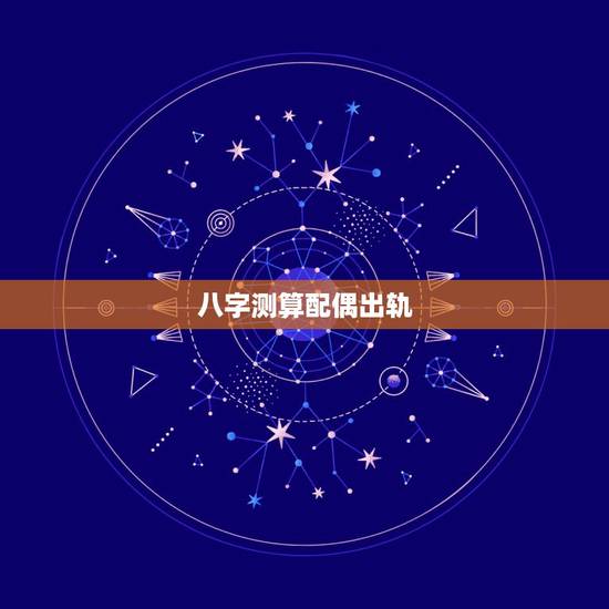 八字测算配偶出轨,八字如何看配偶出轨外遇信息 八字测算配偶出轨,八字如何看配偶出轨外遇信息
