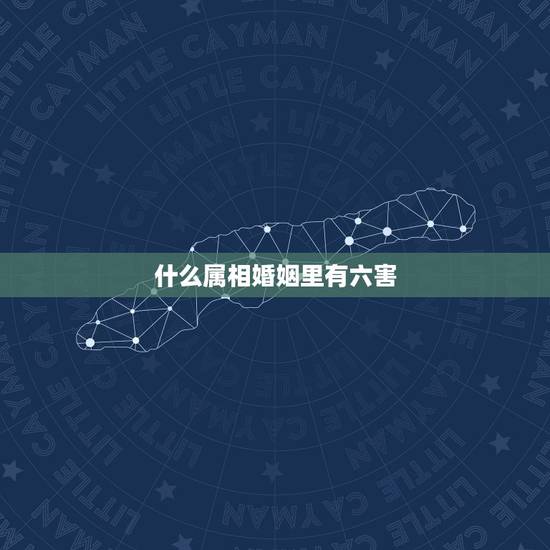 什么属相婚姻里有六害，属鸡跟属猪算六害婚姻吗？