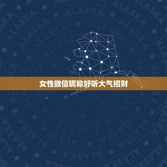 女性微信昵称好听大气招财,女人顺风顺水又招财微信名字 女性微信昵称好听大气招财,女人顺风顺水又招财微信名字