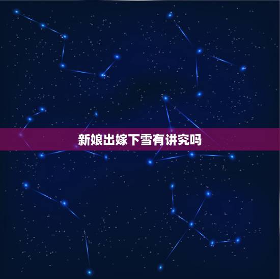 新娘出嫁下雪有讲究吗,结婚当天下雪有什么说法吗? 新娘出嫁下雪有讲究吗,结婚当天下雪有什么说法吗?