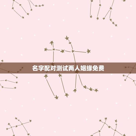 名字配对测试两人姻缘免费,免费姓名配对婚姻测试 名字配对测试两人姻缘免费,免费姓名配对婚姻测试