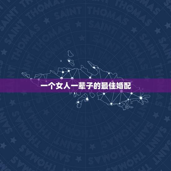 一个女人一辈子的最佳婚配，你一生最佳婚配如何？