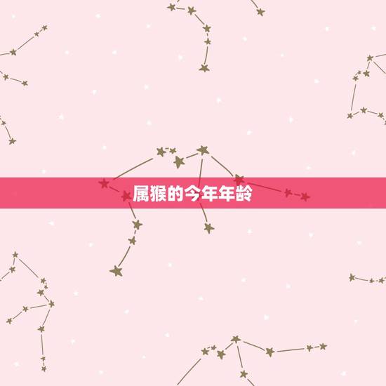 属猴的今年年龄,属猴人2022 年10月运势 属猴的今年年龄,属猴人2022 年10月运势