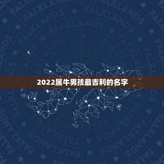 2022属牛男孩最吉利的名字,男孩名字2021年属牛 2022属牛男孩最吉利的名字,男孩名字2021年属牛