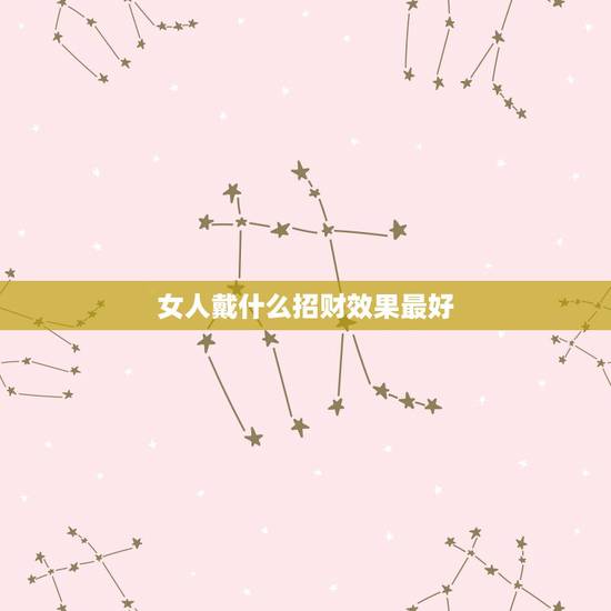 女人戴什么招财效果最好,女人佩带什么东西能招财 女人戴什么招财效果最好,女人佩带什么东西能招财