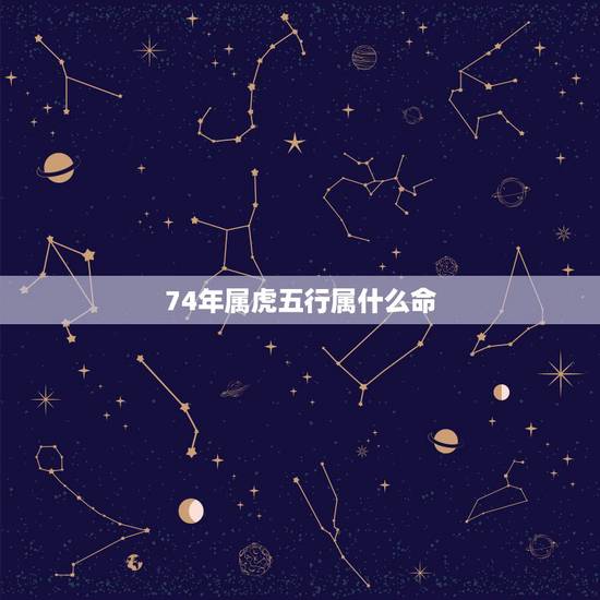 74年属虎五行属什么命,1974五月的虎是什么八字 74年属虎五行属什么命,1974五月的虎是什么八字