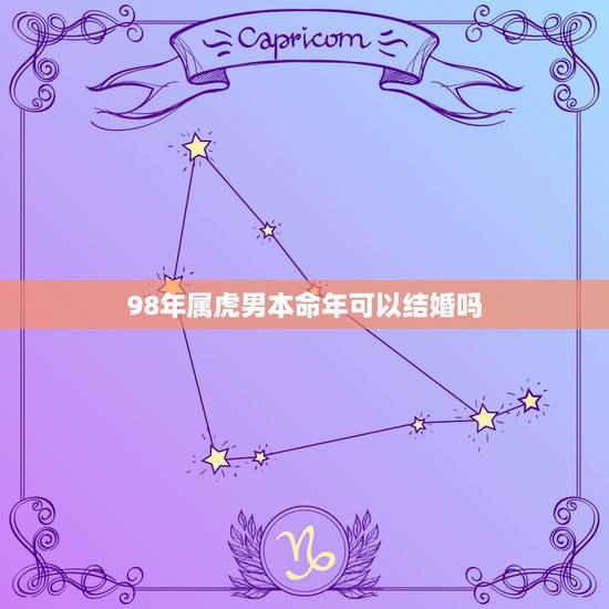 98年属虎男本命年可以结婚吗,两个都是1998年属虎的能结婚吗 98年属虎男本命年可以结婚吗,两个都是1998年属虎的能结婚吗