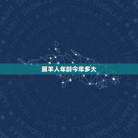 属羊人年龄今年多大，属虎今年多大岁数2022
