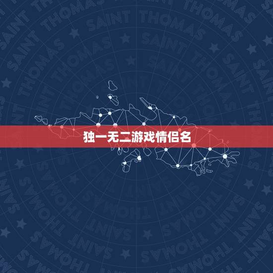 独一无二游戏情侣名，情侣网名独一无二不重名