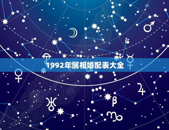 1992年属相婚配表大全,92年属猴的,和哪年的最配 1992年属相婚配表大全,92年属猴的,和哪年的最配