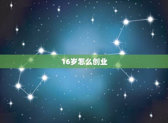 16岁怎么创业,16岁如何创业? 16岁怎么创业,16岁如何创业?