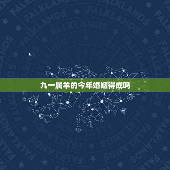 九一属羊的今年婚姻得成吗，91属羊的男人配偶