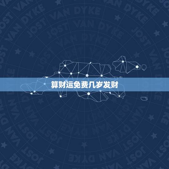 算财运免费几岁发财,算卦财运免费算命财运 算财运免费几岁发财,算卦财运免费算命财运