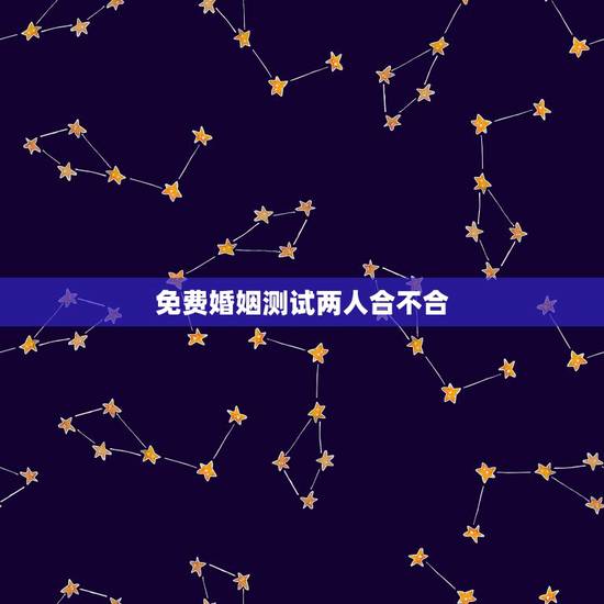免费婚姻测试两人合不合,免费测两个人的生辰八字合不合 免费婚姻测试两人合不合,免费测两个人的生辰八字合不合