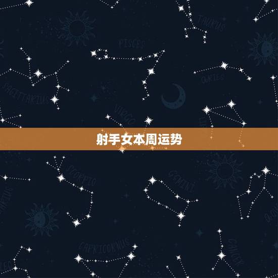 射手女本周运势,射手座本周的运势怎样? 射手女本周运势,射手座本周的运势怎样?