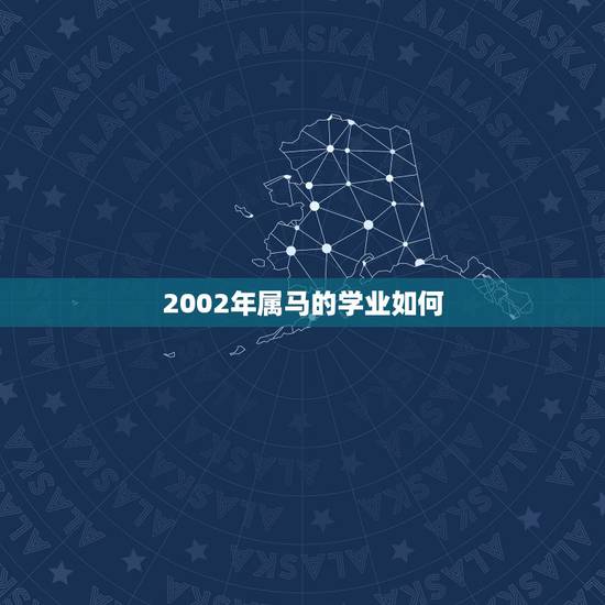 2002年属马的学业如何，2002年农历2月11生的，属马学习如何